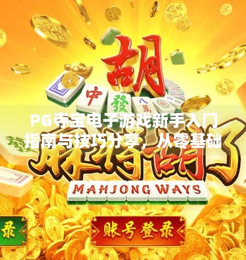PG夺宝电子游戏新手入门指南与技巧分享，从零基础到高手的完整攻略,PG夺宝电子游戏新手入门指南与技巧分享