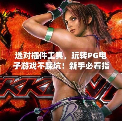 选对插件工具，玩转PG电子游戏不踩坑！新手必看指南,如何选择适合自己的pg电子游戏插件工具