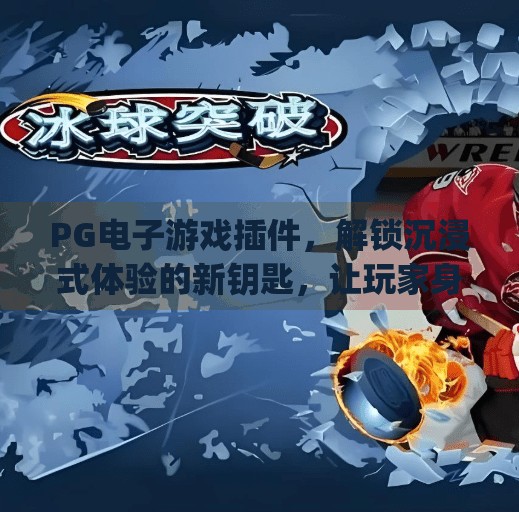 PG电子游戏插件，解锁沉浸式体验的新钥匙，让玩家身临其境的秘密武器！pg电子游戏插件助力打造沉浸式游戏环境