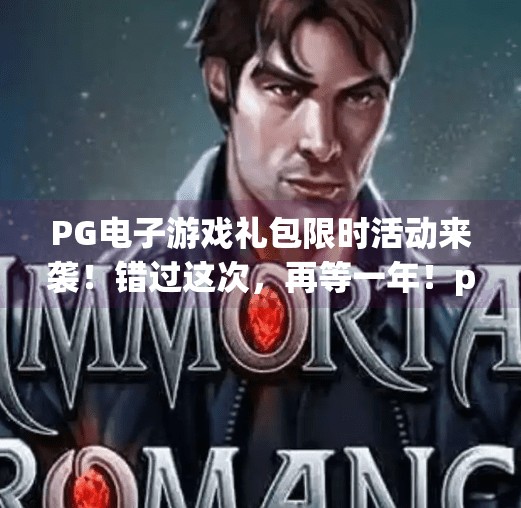 PG电子游戏礼包限时活动来袭！错过这次，再等一年！pg电子游戏礼包限时活动，错过就没了！