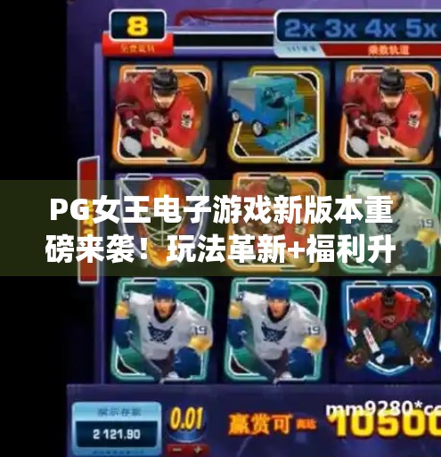 PG女王电子游戏新版本重磅来袭！玩法革新+福利升级，玩家直呼太香了！pg女王电子游戏新版本更新内容抢先一览