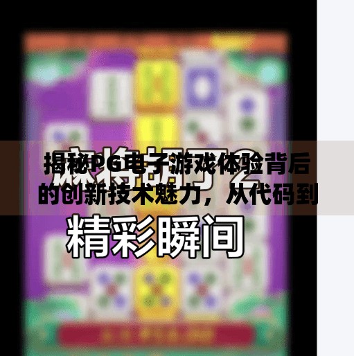 揭秘PG电子游戏体验背后的创新技术魅力，从代码到沉浸感的奇妙旅程,揭秘pg电子游戏体验背后的创新技术魅力