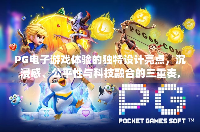 PG电子游戏体验的独特设计亮点，沉浸感、公平性与科技融合的三重奏,深度解析pg电子游戏体验的独特设计亮点
