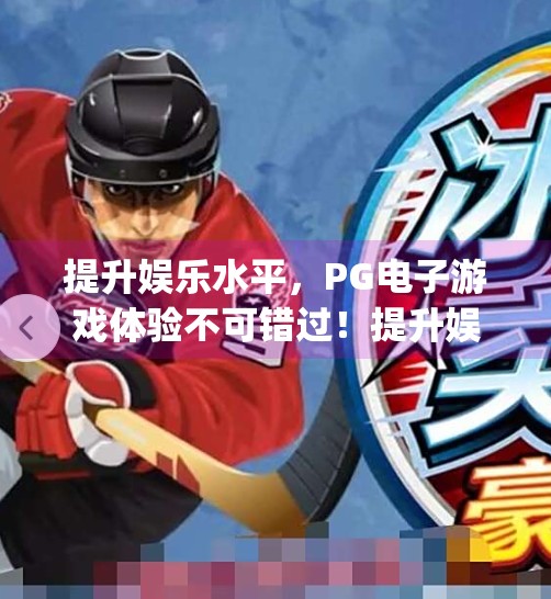 提升娱乐水平，PG电子游戏体验不可错过！提升娱乐水平，pg电子游戏体验不可错过