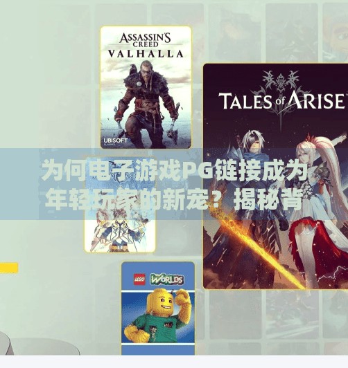 为何电子游戏PG链接成为年轻玩家的新宠？揭秘背后的吸引力密码,为何电子游戏PG链接受到年轻玩家的喜爱