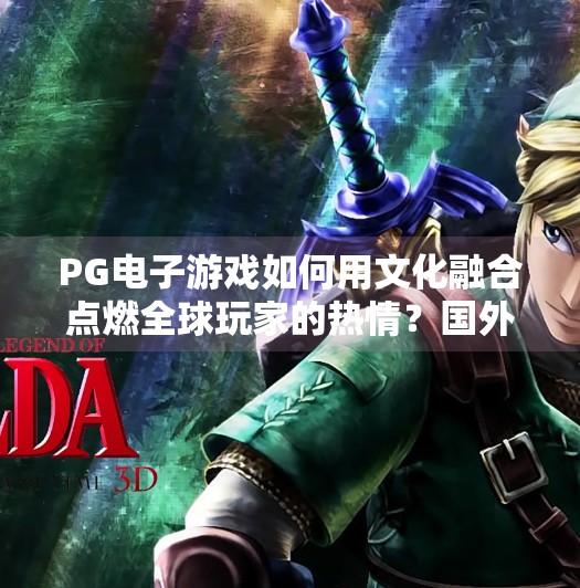 PG电子游戏如何用文化融合点燃全球玩家的热情？国外PG电子游戏的文化特色与全球影响力