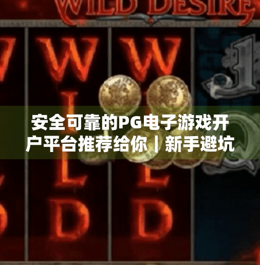 安全可靠的PG电子游戏开户平台推荐给你｜新手避坑指南+真实体验分享,安全可靠的PG电子游戏开户平台推荐给你