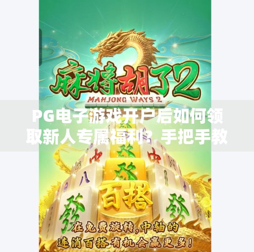 PG电子游戏开户后如何领取新人专属福利？手把手教你轻松拿奖！PG电子游戏开户后如何领取新人专属福利