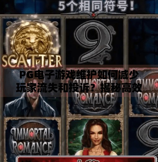 PG电子游戏维护如何减少玩家流失和投诉？揭秘高效运维背后的三大策略,PG电子游戏维护如何减少玩家流失和投诉