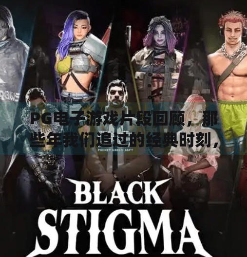 PG电子游戏片段回顾，那些年我们追过的经典时刻，至今仍热血沸腾！pg电子游戏片段回顾，经典时刻不容错过