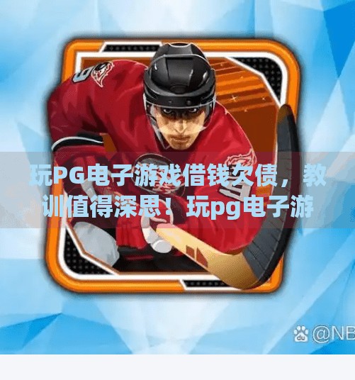 玩PG电子游戏借钱欠债，教训值得深思！玩pg电子游戏借钱欠债，教训值得深思！