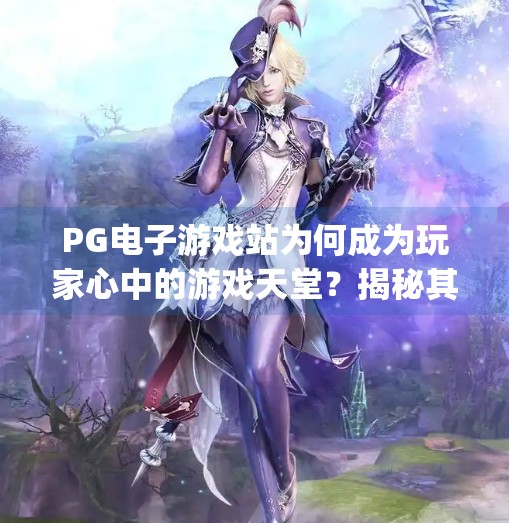 PG电子游戏站为何成为玩家心中的游戏天堂？揭秘其多样化选择背后的魅力,pg电子游戏站提供的多样化游戏选择解析