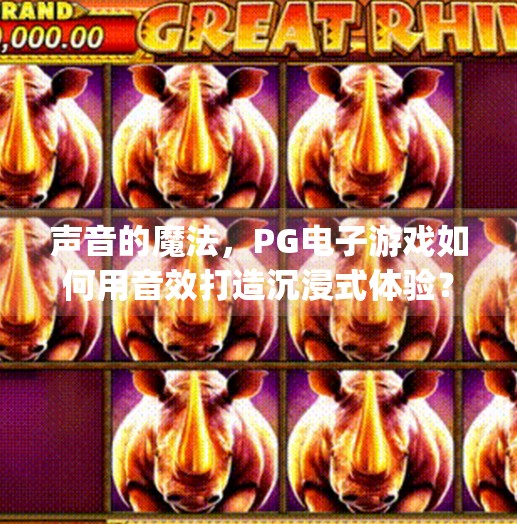 声音的魔法，PG电子游戏如何用音效打造沉浸式体验？pg电子游戏声音如何提升玩家沉浸式体验