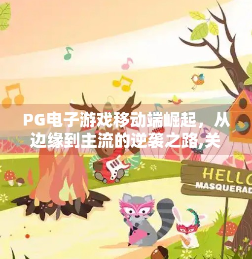 PG电子游戏移动端崛起，从边缘到主流的逆袭之路,关于PG电子游戏在移动端市场的表现如何