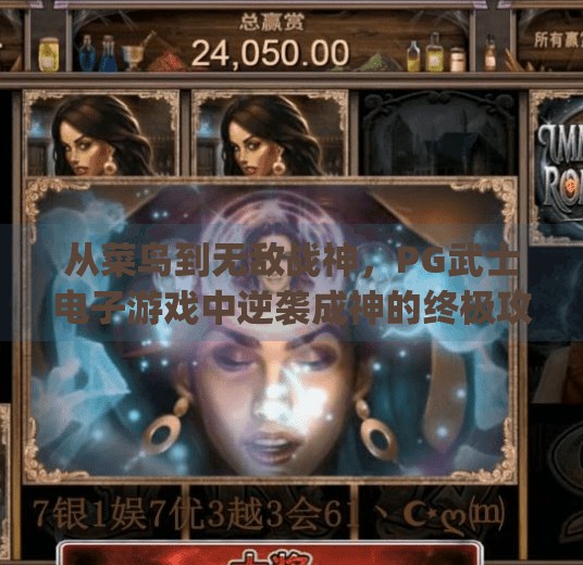 从菜鸟到无敌战神，PG武士电子游戏中逆袭成神的终极攻略！如何在pg武士电子游戏中成为无敌战神？