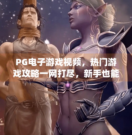 PG电子游戏视频，热门游戏攻略一网打尽，新手也能秒变大神！pg电子游戏视频：热门游戏攻略一网打尽