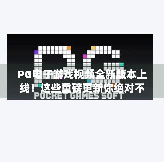 PG电子游戏视频全新版本上线！这些重磅更新你绝对不能错过！pg电子游戏视频：最新版本更新内容详解