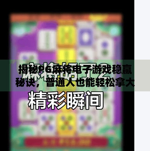 揭秘PG麻将电子游戏稳赢秘诀，普通人也能轻松拿大奖的5个实战技巧！如何在pg麻将电子游戏中轻松赢得大奖？