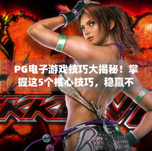 PG电子游戏技巧大揭秘！掌握这5个核心技巧，稳赢不输不是梦！pg电子游戏技巧分享，教你如何稳赢不输