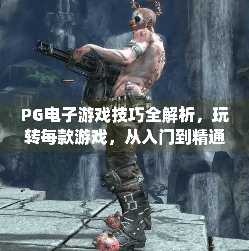PG电子游戏技巧全解析，玩转每款游戏，从入门到精通的秘籍大公开！pg电子游戏技巧详解，助你玩转每款游戏