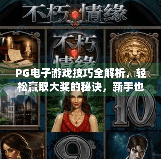PG电子游戏技巧全解析，轻松赢取大奖的秘诀，新手也能快速上手！实用pg电子游戏技巧，帮你赢得更多奖励