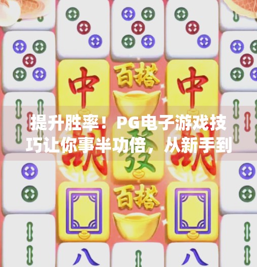 提升胜率!PG电子游戏技巧让你事半功倍,从新手到高手只需这3步!提升胜率!pg电子游戏技巧让你事半功倍