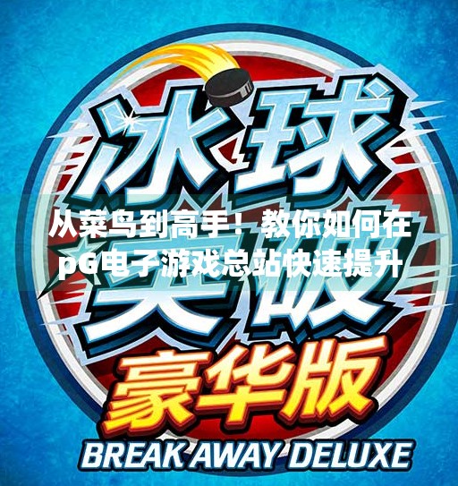 从菜鸟到高手！教你如何在pG电子游戏总站快速提升游戏技巧,如何在pG电子游戏总站快速提升游戏技巧