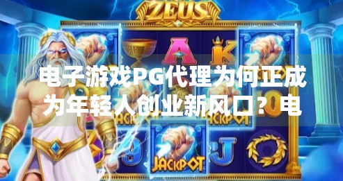 电子游戏PG代理为何正成为年轻人创业新风口？电子游戏PG代理如何成为热门创业选择？