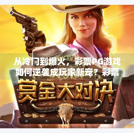 从冷门到爆火，彩票PG游戏如何逆袭成玩家新宠？彩票PG游戏电子游戏如何成为玩家新宠？