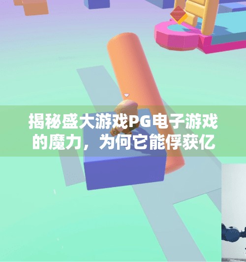 揭秘盛大游戏PG电子游戏的魔力，为何它能俘获亿万玩家的心？探索盛大游戏PG电子游戏的独特魅力所在