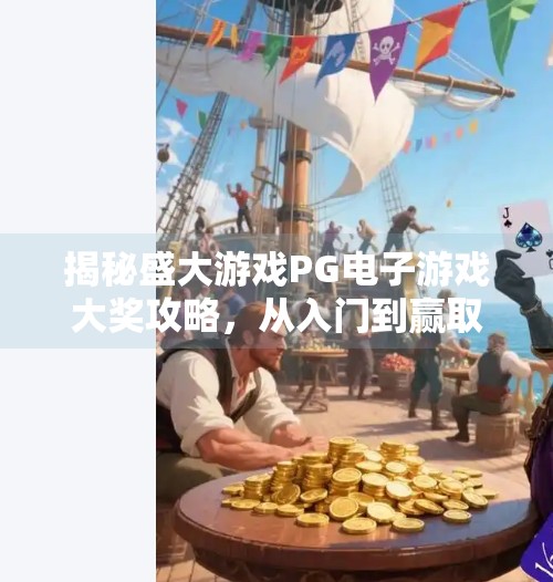 揭秘盛大游戏PG电子游戏大奖攻略，从入门到赢取百万奖金的实战指南！如何在盛大游戏PG电子游戏中赢得大奖？