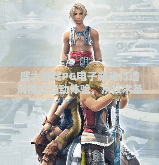 盛大游戏PG电子游戏打造沉浸式互动体验，从技术革新到玩家情感共鸣的跨越,盛大游戏PG电子游戏打造沉浸式互动体验