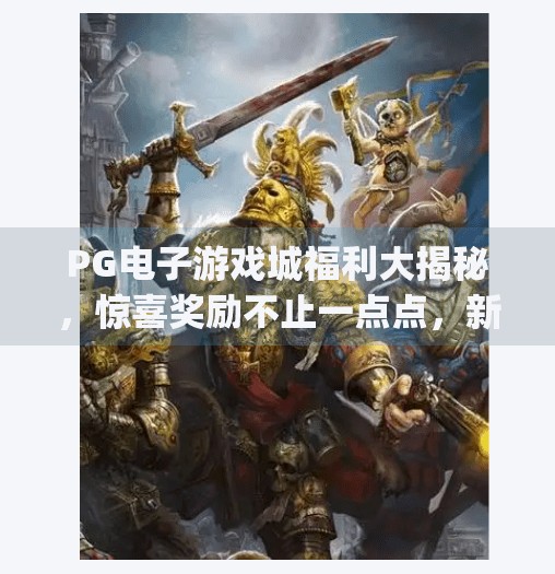 PG电子游戏城福利大揭秘,惊喜奖励不止一点点,新手老手都能拿!pg电子游戏城福利解析:惊喜奖励等你拿