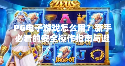 PG电子游戏怎么用?新手必看的安全操作指南与避坑建议,PG电子游戏怎么用?安全操作与注意事项