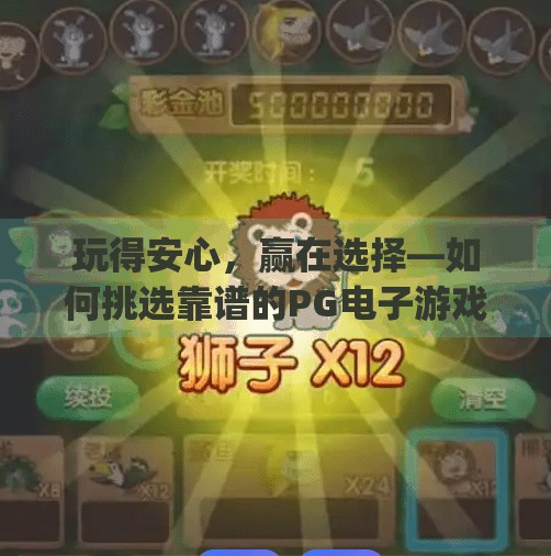 玩得安心，赢在选择—如何挑选靠谱的PG电子游戏平台进行娱乐？如何选择靠谱的pg电子游戏台子进行娱乐