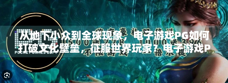 从地下小众到全球现象，电子游戏PG如何打破文化壁垒，征服世界玩家？电子游戏PG在全球范围内的知名度如何？