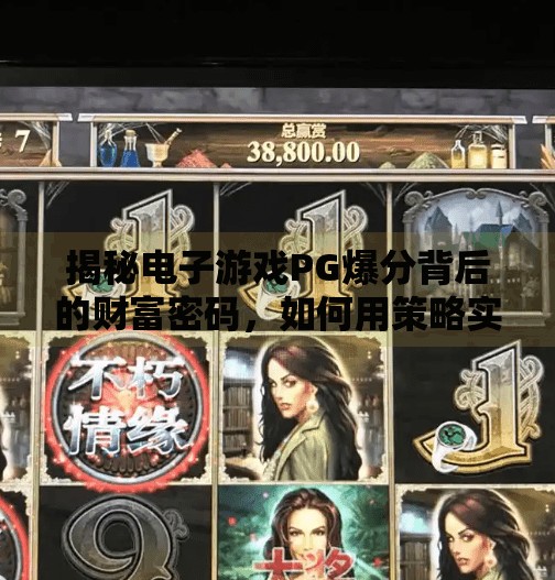 揭秘电子游戏PG爆分背后的财富密码，如何用策略实现高额回报？如何在电子游戏PG爆分中实现高额回报？