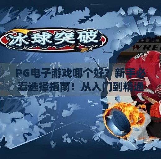 PG电子游戏哪个好？新手必看选择指南！从入门到精通，轻松玩转PG平台！pg电子游戏哪个好？新手必看选择指南！