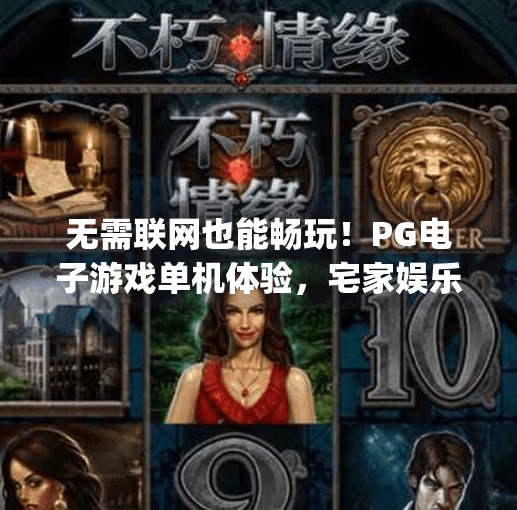 无需联网也能畅玩！PG电子游戏单机体验，宅家娱乐新选择,pg电子游戏单机体验：无需联网也能畅玩