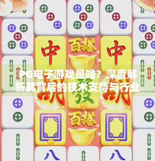 PG电子游戏是啥？深度解析其背后的技术支持与行业逻辑,PG电子游戏是啥？解析其背后的技术支持